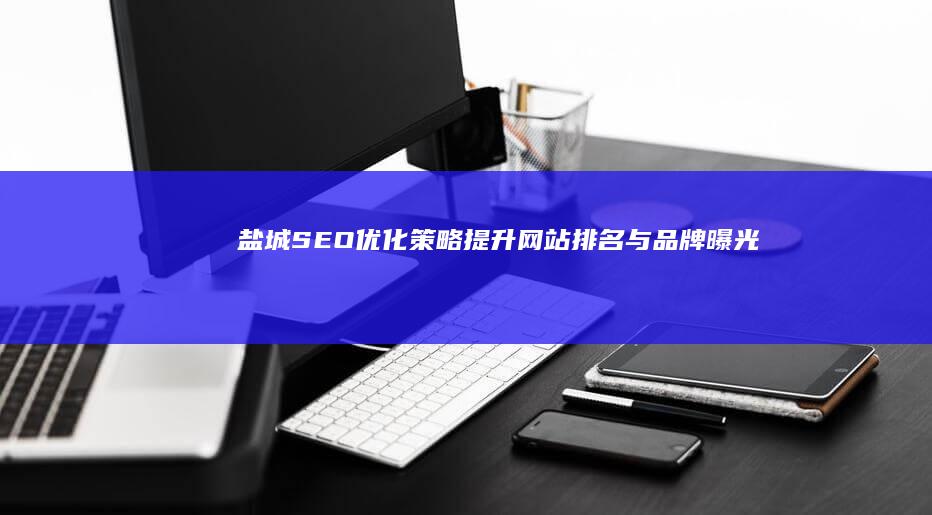 盐城SEO优化策略：提升网站排名与品牌曝光